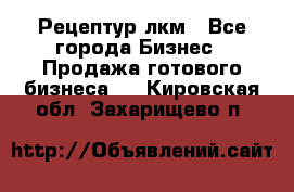 Рецептур лкм - Все города Бизнес » Продажа готового бизнеса   . Кировская обл.,Захарищево п.